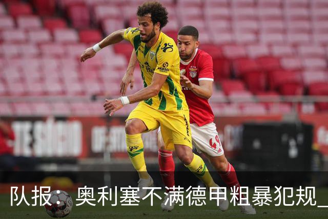 队报：奥利塞不满德甲粗暴犯规 下轮柏林联合是对抗最强硬球队
